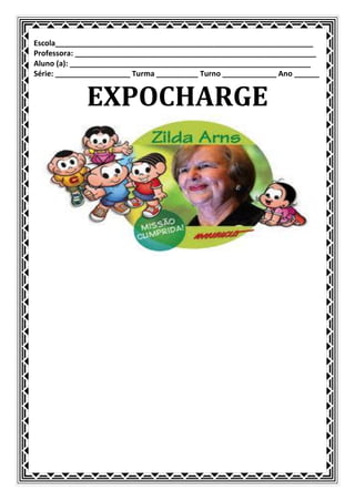 Escola______________________________________________________________
Professora: __________________________________________________________
Aluno (a): __________________________________________________________
Série: __________________ Turma __________ Turno _____________ Ano ______


             EXPOCHARGE
 