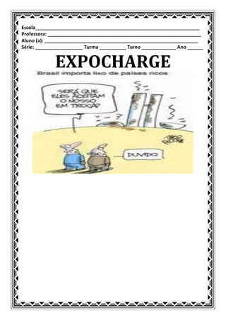 Escola______________________________________________________________
Professora: __________________________________________________________
Aluno (a): __________________________________________________________
Série: __________________ Turma __________ Turno _____________ Ano ______


             EXPOCHARGE
 