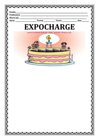 Escola______________________________________________________________
Professora: __________________________________________________________
Aluno (a): __________________________________________________________
Série: __________________ Turma __________ Turno _____________ Ano ______


             EXPOCHARGE
 