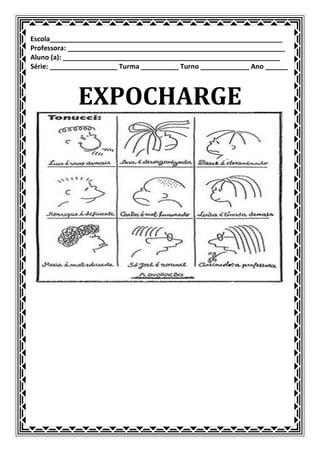 Escola______________________________________________________________
Professora: __________________________________________________________
Aluno (a): __________________________________________________________
Série: __________________ Turma __________ Turno _____________ Ano ______



             EXPOCHARGE
 