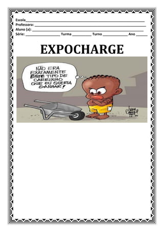 Escola______________________________________________________________
Professora: __________________________________________________________
Aluno (a): __________________________________________________________
Série: __________________ Turma __________ Turno _____________ Ano ______



             EXPOCHARGE
 