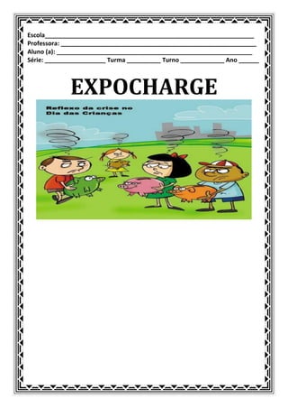 Escola______________________________________________________________
Professora: __________________________________________________________
Aluno (a): __________________________________________________________
Série: __________________ Turma __________ Turno _____________ Ano ______



             EXPOCHARGE
 