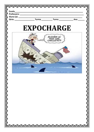 Escola______________________________________________________________
Professora: __________________________________________________________
Aluno (a): __________________________________________________________
Série: __________________ Turma __________ Turno _____________ Ano ______



             EXPOCHARGE
 
