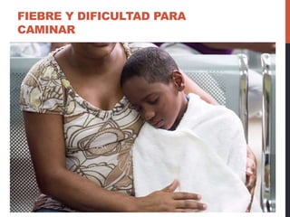 FIEBRE Y DIFICULTAD PARA
CAMINAR
 