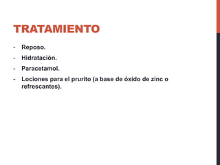 TRATAMIENTO
- Reposo.
- Hidratación.
- Paracetamol.
- Lociones para el prurito (a base de óxido de zinc o
refrescantes).
 