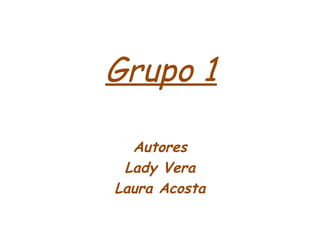 Grupo 1 Autores Lady Vera Laura Acosta 
