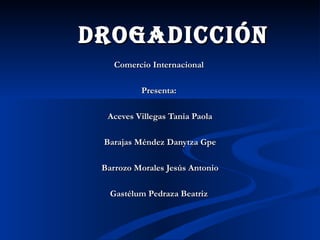 Drogadicción   Comercio Internacional  Presenta:  Aceves Villegas Tania Paola Barajas Méndez Danytza Gpe Barrozo Morales Jesús Antonio Gastélum Pedraza Beatriz  