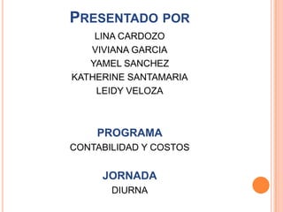 Presentado por LINA CARDOZO VIVIANA GARCIA YAMEL SANCHEZ KATHERINE SANTAMARIA LEIDY VELOZA PROGRAMA CONTABILIDAD Y COSTOS JORNADA DIURNA 