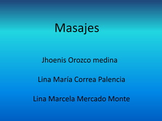 Masajes 
Jhoenis Orozco medina 
Lina María Correa Palencia 
Lina Marcela Mercado Monte 
 