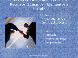 Gestión de Recursos Humanos
Proceso #1: Desarrollar el Plan de
Recursos Humanos – Elementos a
incluir
Roles y
responsabilidades
dentro del proyecto
 Rol
 Autoridad
 Responsabilidades
 Competencias.
 