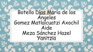 Botello Días María de los
Ángeles
Gomez Matlalcuatzi Axochil
Aide
Meza Sánchez Hazel
YanitziaGracias Por su atención
 