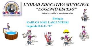 UNIDAD EDUCATIVA MUNICIPAL
“EUGENIO ESPEJO”
Biología
KARLOS JOSE LAICA VITERI
Segundo B.G.U. “F”
Liderazgo y calidad en servicios educativos
 