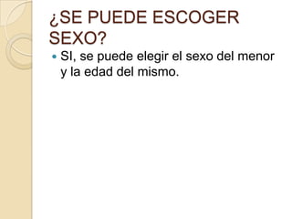 ¿SE PUEDE ESCOGER
SEXO?


SI, se puede elegir el sexo del menor
y la edad del mismo.

 