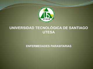 UNIVERSIDAD TECNOLÓGICA DE SANTIAGO
UTESA
ENFERMEDADES PARASITARIAS
 