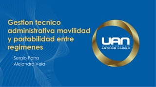 Gestion tecnico
administrativa movilidad
y portabilidad entre
regimenes
Sergio Parra
Alejandro Vela
 