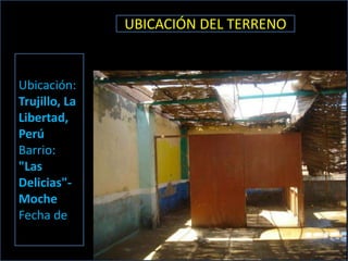 UBICACIÓN DEL TERRENO


Ubicación:
Trujillo, La
Libertad,
Perú
Barrio:
"Las
Delicias"-
Moche
Fecha de
 