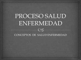 CONCEPTOS DE SALUD ENFERMEDAD
 