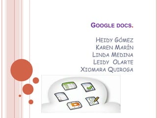 GOOGLE DOCS.
HEIDY GÓMEZ
KAREN MARÍN
LINDA MEDINA
LEIDY OLARTE
XIOMARA QUIROGA
 