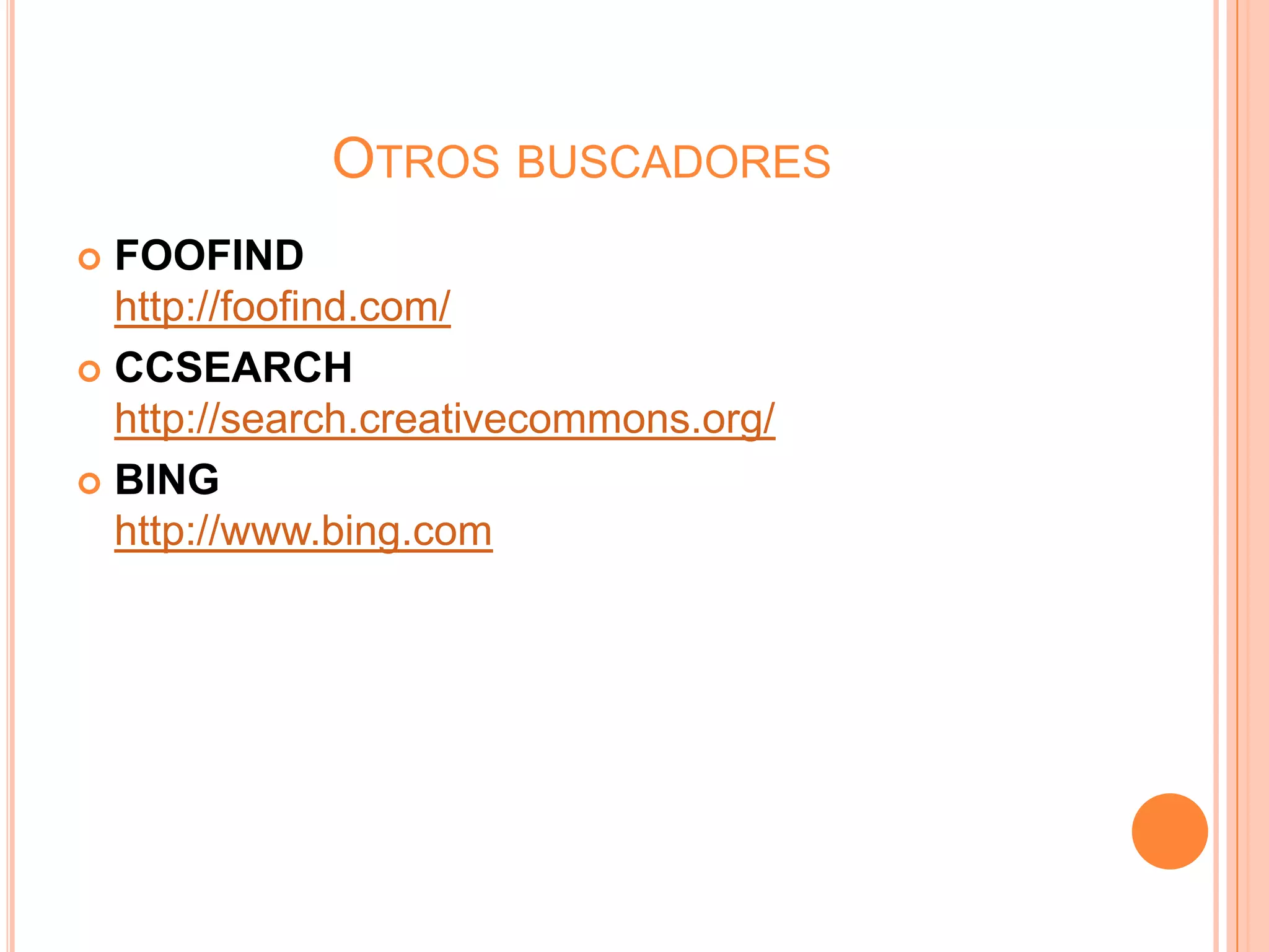 OTROS BUSCADORES
 FOOFIND
  http://foofind.com/
 CCSEARCH
  http://search.creativecommons.org/
 BING
  http://www.bing.com
 
