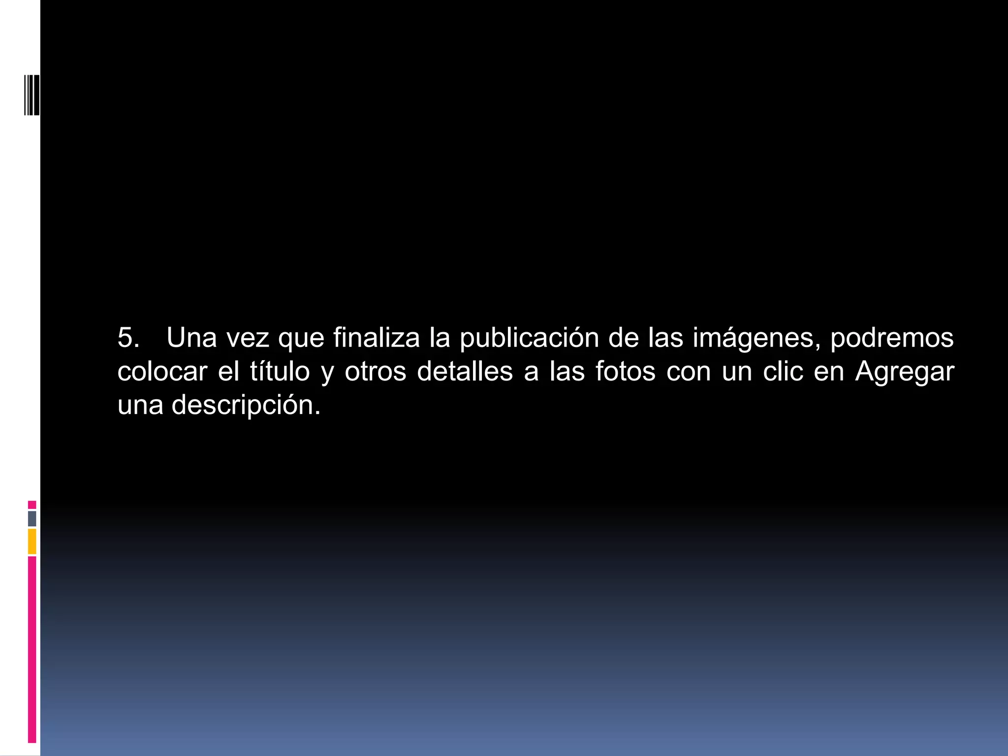 5. Una vez que finaliza la publicación de las imágenes, podremos
colocar el título y otros detalles a las fotos con un clic en Agregar
una descripción.
 