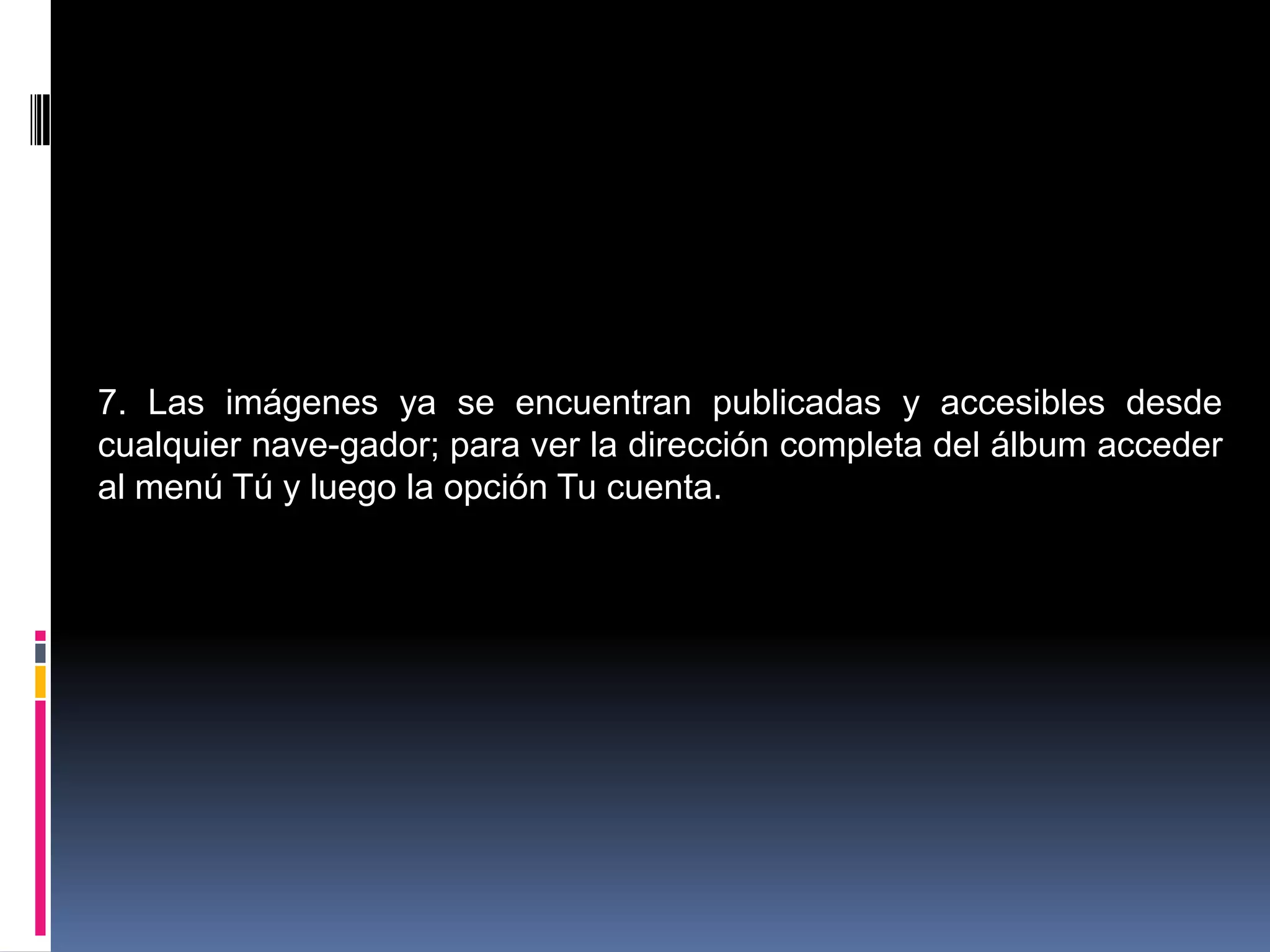 7. Las imágenes ya se encuentran publicadas y accesibles desde
cualquier nave-gador; para ver la dirección completa del álbum acceder
al menú Tú y luego la opción Tu cuenta.
 