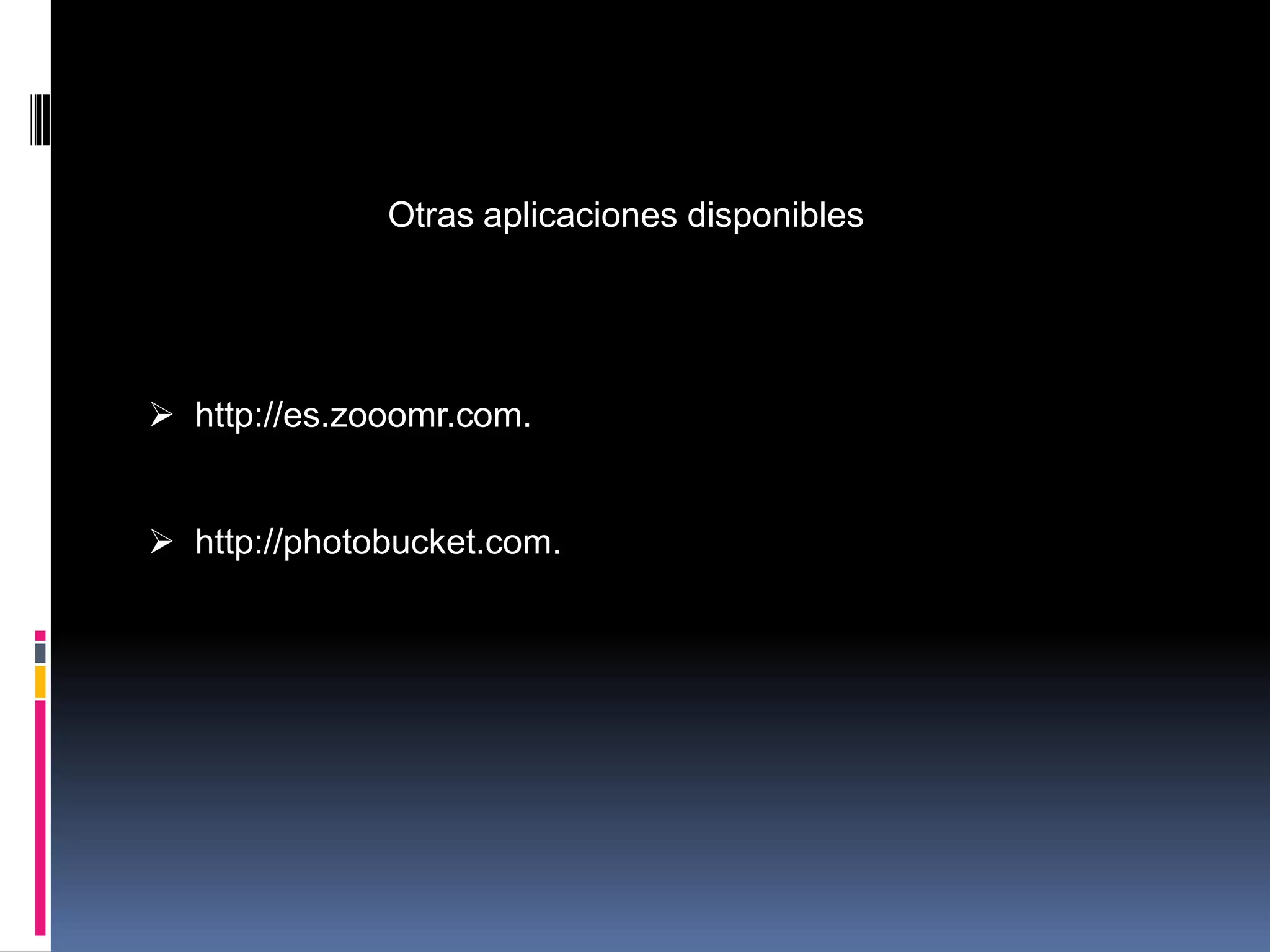 Otras aplicaciones disponibles




 http://es.zooomr.com.


 http://photobucket.com.
 