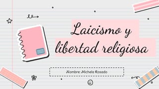 Laicismo y
libertad religiosa
Nombre: Michela Rosado
 