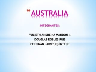 *AUSTRALIA 
INTEGRANTES: 
YULIETH ANDREINA MANDON I. 
DOUGLAS ROBLES RUIS 
FERDINAN JAIMES QUINTERO 
 