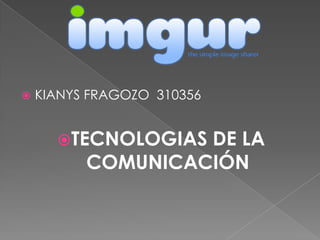    KIANYS FRAGOZO 310356


      TECNOLOGIAS DE LA
          COMUNICACIÓN
 