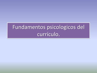 Fundamentos psicologicos del
        currículo.
 