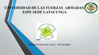 UNIVERSIDAD DE LAS FUERZAS ARMADAS
ESPE SEDE LATACUNGA
PRIMER SEMESTRE: MAYO - SEPTIEMBRE
 