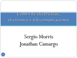 Sergio Morris Jonathan Camargo Centro de electricidad, electrónica y telecomunicaciones 