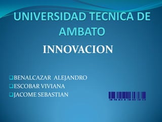 INNOVACION

BENALCAZAR ALEJANDRO
ESCOBAR VIVIANA
JACOME SEBASTIAN
 