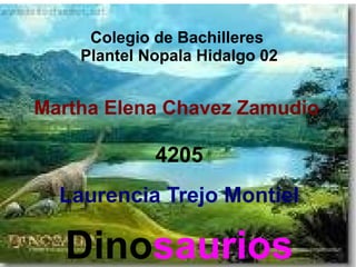 Colegio de Bachilleres  Plantel Nopala Hidalgo 02 Martha Elena Chavez Zamudio  4205 Laurencia Trejo Montiel Dino saurios 