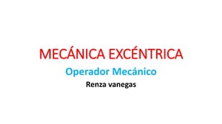MECÁNICA EXCÉNTRICA
Operador Mecánico
Renza vanegas
 