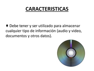 CARACTERISTICAS
♦ Debe tener y ser utilizado para almacenar
cualquier tipo de información (audio y video,
documentos y otros datos).
 