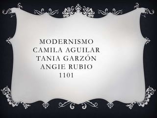 MODERNISMO 
CAMILA AGUILAR 
TANIA GARZÓN 
ANGIE RUBIO 
1101 
 