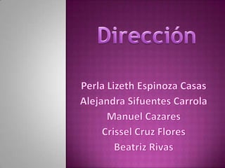 Dirección Perla Lizeth Espinoza Casas Alejandra Sifuentes Carrola Manuel Cazares Crissel Cruz Flores Beatriz Rivas  