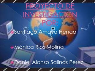 PROYECTO DE INVESTIGACIONPOR: Santiago Amaya Henao Mónica Ríos Molina Daniel Alonso Salinas Pérez 