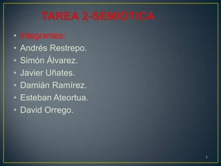 •   Integrantes:
•   Andrés Restrepo.
•   Simón Álvarez.
•   Javier Uñates.
•   Damián Ramírez.
•   Esteban Ateortua.
•   David Orrego.




                        1
 