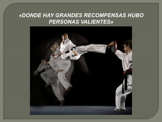 «DONDE HAY GRANDES RECOMPENSAS HUBO
PERSONAS VALIENTES»
 