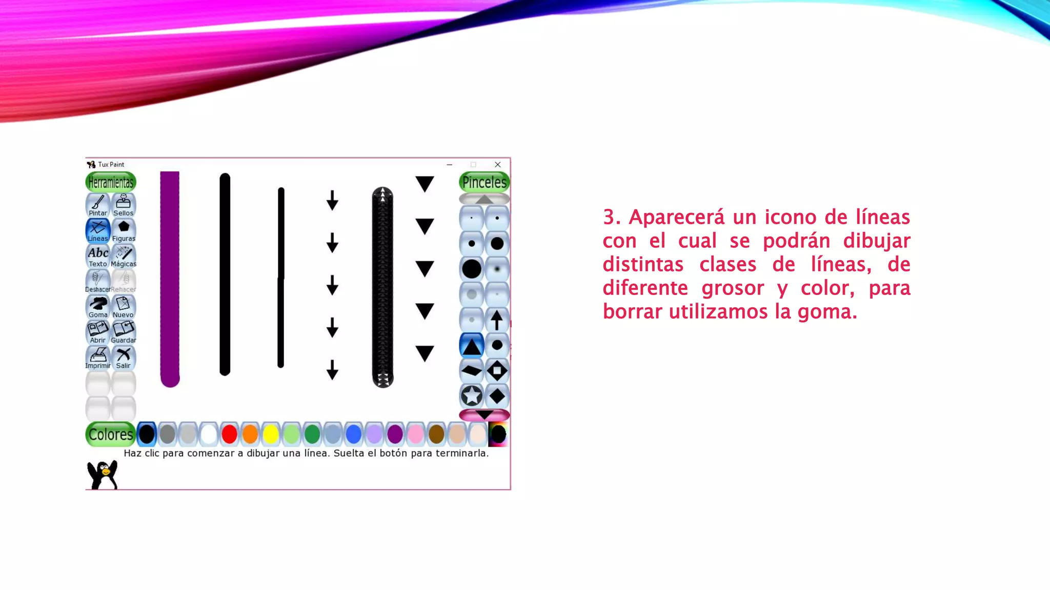 3. Aparecerá un icono de líneas
con el cual se podrán dibujar
distintas clases de líneas, de
diferente grosor y color, para
borrar utilizamos la goma.
 