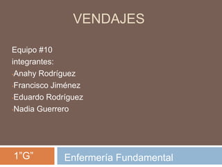 VENDAJES
Equipo #10
integrantes:
•Anahy Rodríguez
•Francisco Jiménez
•Eduardo Rodríguez
•Nadia Guerrero
1”G” Enfermería Fundamental
 