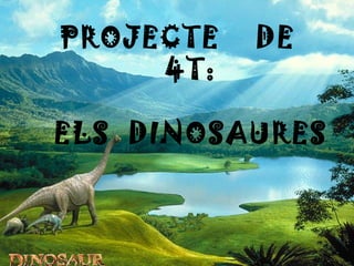 Projecte de 4t: Els dinosaures PROJECTE  DE  4T: ELS  DINOSAURES 