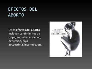 EFECTOS DEL
ABORTO

Estos efectos del aborto
incluyen sentimientos de
culpa, angustia, ansiedad,
depresión, baja
autoestima, insomnio, etc.
 