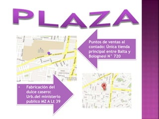 Puntos de ventas al
contado: Única tienda
principal entre Balta y
Bolognesi N° 720
• Fabricación del
dulce casero:
Urb.del ministerio
publico MZ A Lt 39
 