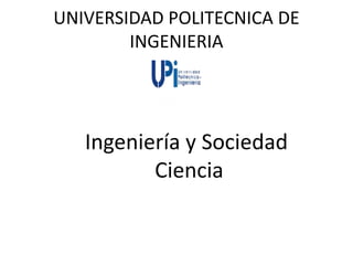 UNIVERSIDAD POLITECNICA DE
INGENIERIA
Ingeniería y Sociedad
Ciencia
 