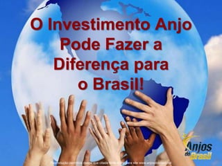 O Investimento Anjo
Pode Fazer a
Diferença para
o Brasil!
Reprodução permitida desde que citada fonte e link para site www.anjosdobrasil.net
 