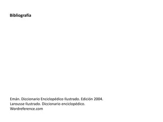 BibliografíaEmán. Diccionario Enciclopédico Ilustrado. Edición 2004.Larousse Ilustrado. Diccionario enciclopédico.Wordreference.com