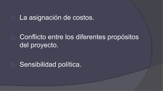 1) La asignación de costos.
2) Conflicto entre los diferentes propósitos
del proyecto.
3) Sensibilidad política.
 